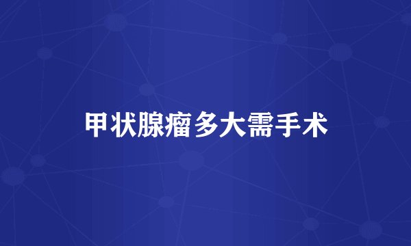 甲状腺瘤多大需手术