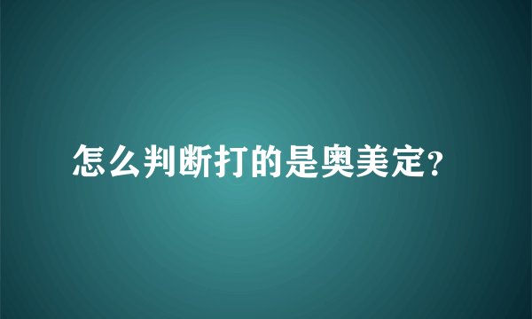 怎么判断打的是奥美定？