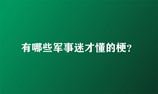 有哪些军事迷才懂的梗？