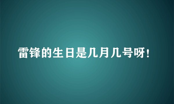 雷锋的生日是几月几号呀！