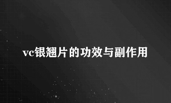 vc银翘片的功效与副作用
