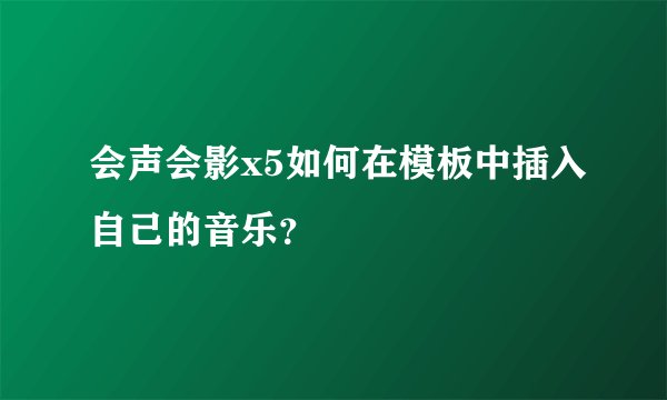会声会影x5如何在模板中插入自己的音乐？