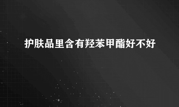 护肤品里含有羟苯甲酯好不好