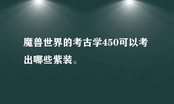 魔兽世界的考古学450可以考出哪些紫装。