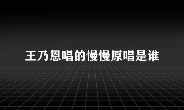 王乃恩唱的慢慢原唱是谁