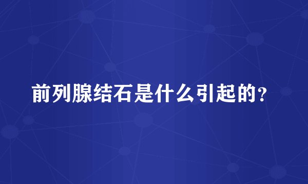 前列腺结石是什么引起的？