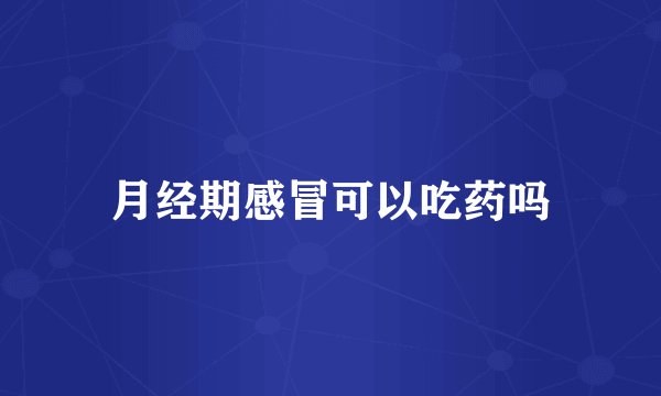 月经期感冒可以吃药吗