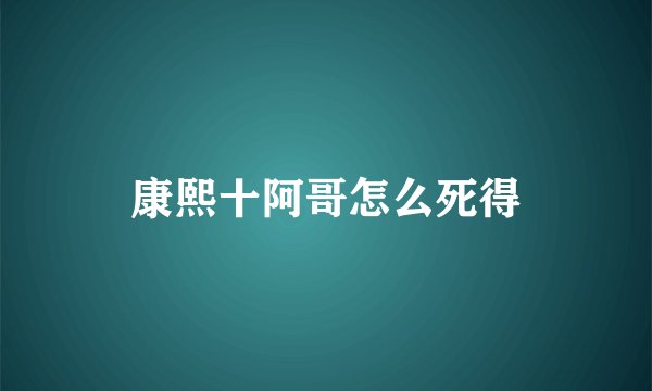 康熙十阿哥怎么死得