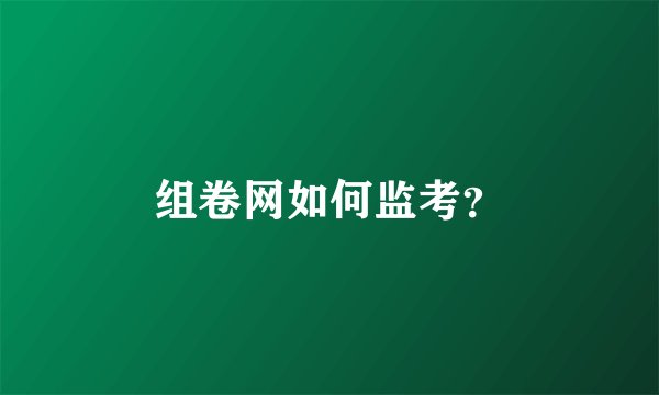 组卷网如何监考？