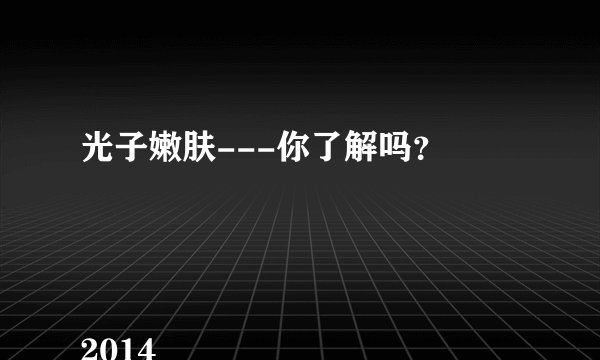 光子嫩肤---你了解吗?
2014-
