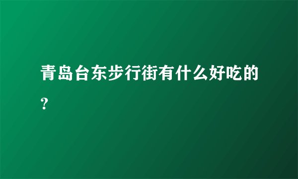 青岛台东步行街有什么好吃的？