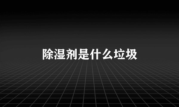 除湿剂是什么垃圾