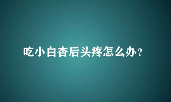 吃小白杏后头疼怎么办？