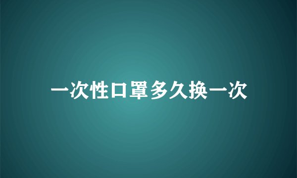 一次性口罩多久换一次