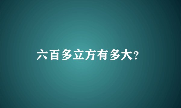 六百多立方有多大？