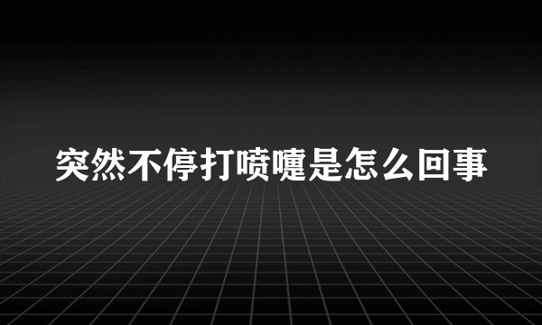 突然不停打喷嚏是怎么回事