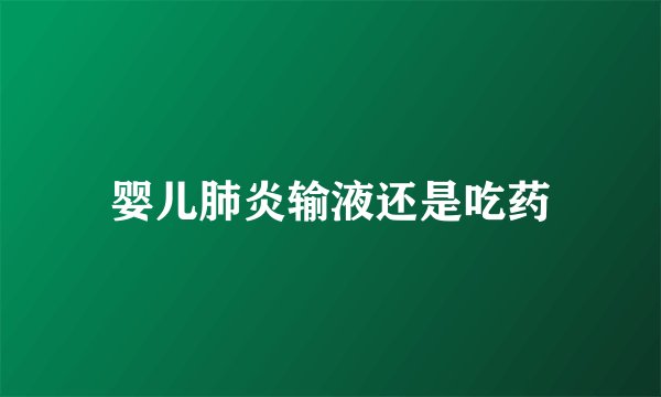 婴儿肺炎输液还是吃药