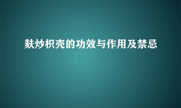 麸炒枳壳的功效与作用及禁忌