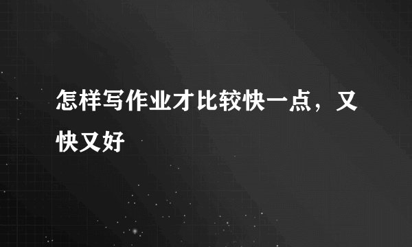 怎样写作业才比较快一点，又快又好