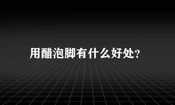 用醋泡脚有什么好处？