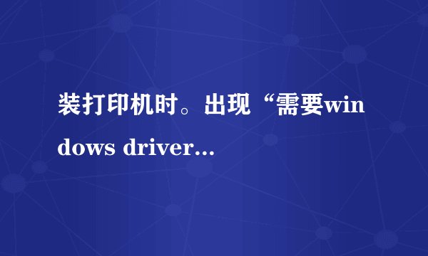 装打印机时。出现“需要windows driver cabinet 上的文件UNIDRV.HLP\