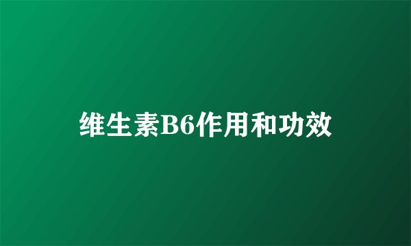 维生素B6作用和功效
