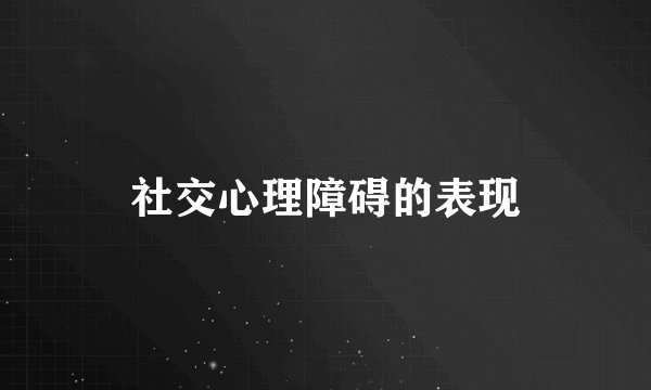 社交心理障碍的表现
