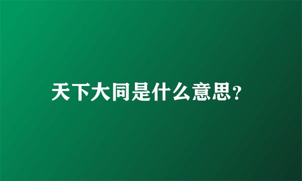 天下大同是什么意思？