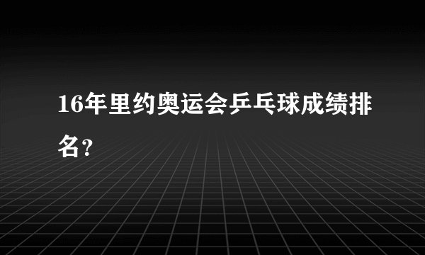 16年里约奥运会乒乓球成绩排名?