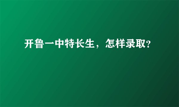 开鲁一中特长生，怎样录取？