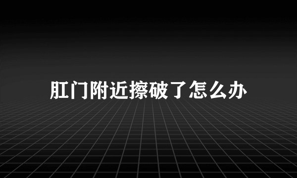 肛门附近擦破了怎么办