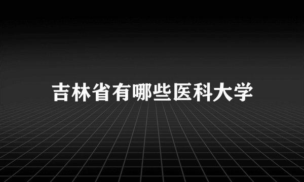 吉林省有哪些医科大学