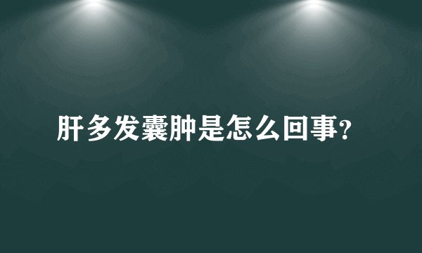 肝多发囊肿是怎么回事?