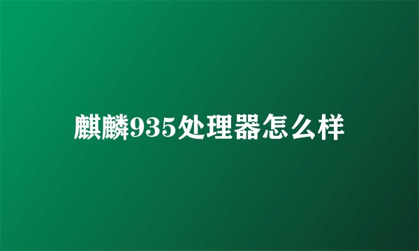 麒麟935处理器怎么样