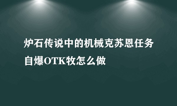 炉石传说中的机械克苏恩任务自爆OTK牧怎么做