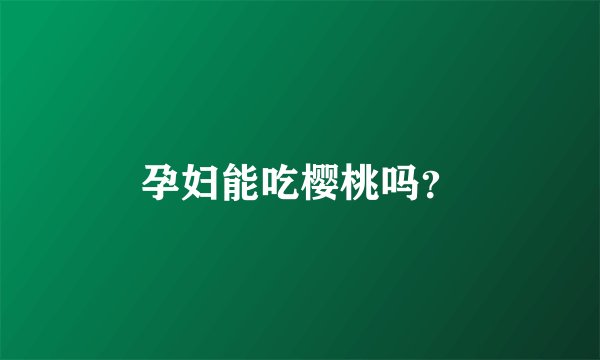 孕妇能吃樱桃吗？
