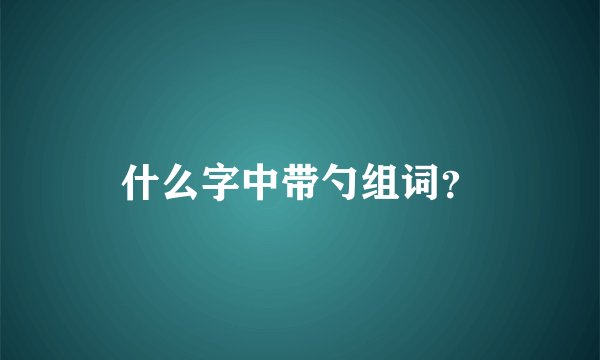 什么字中带勺组词？
