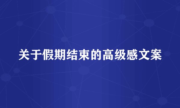 关于假期结束的高级感文案