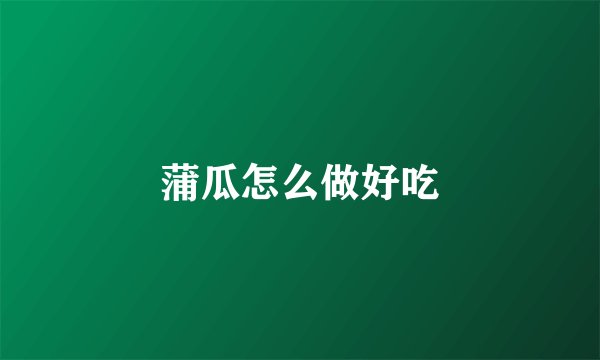 蒲瓜怎么做好吃