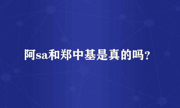 阿sa和郑中基是真的吗?