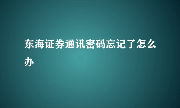 东海证券通讯密码忘记了怎么办