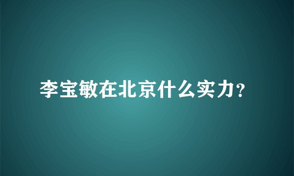 李宝敏在北京什么实力？