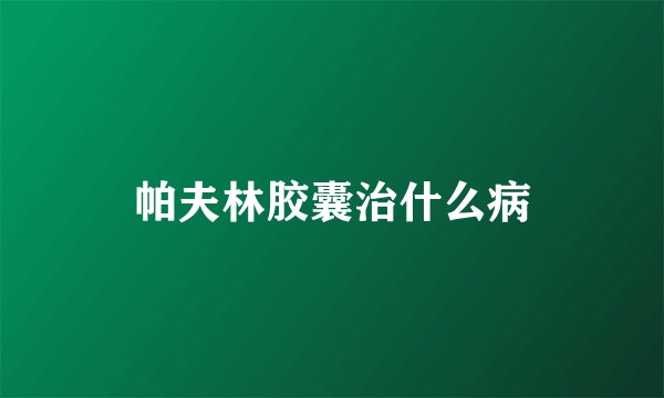 帕夫林胶囊治什么病