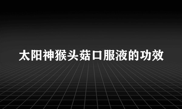 太阳神猴头菇口服液的功效