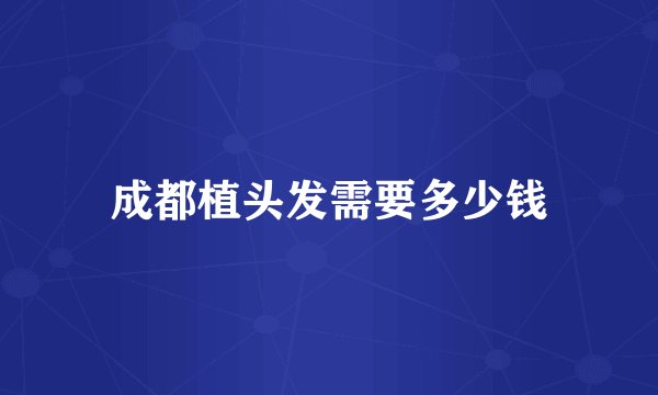 成都植头发需要多少钱