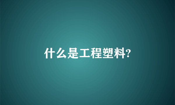 什么是工程塑料?