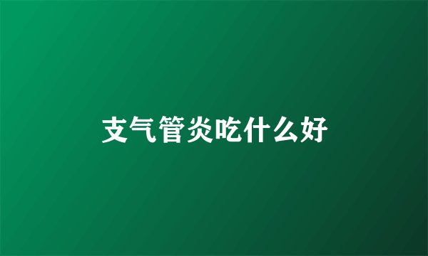 支气管炎吃什么好