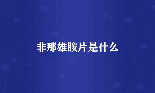 非那雄胺片是什么