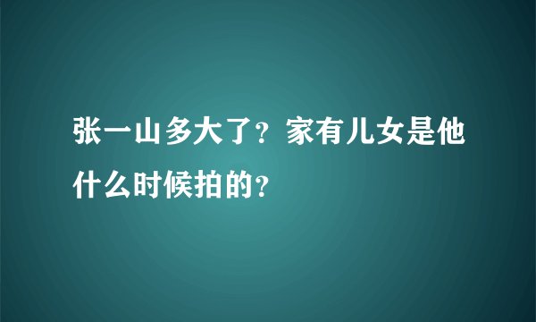 张一山多大了？家有儿女是他什么时候拍的？