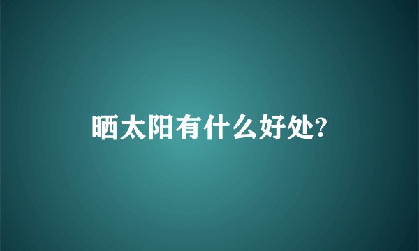 晒太阳有什么好处?
